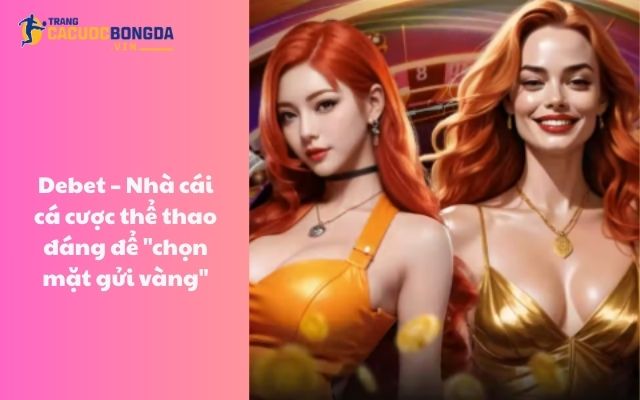 Debet - Nhà cái cá cược thể thao đáng để “chọn mặt gửi vàng” Debet - Nhà cái cá cược thể thao đáng để “chọn mặt gửi vàng”