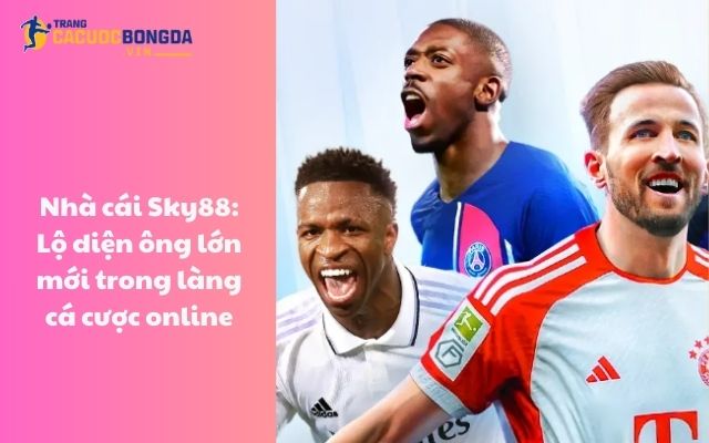 Nhà cái Sky88: Lộ diện ông lớn mới trong làng cá cược online Nhà cái Sky88: Lộ diện ông lớn mới trong làng cá cược online
