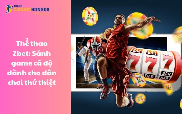 Thể thao Zbet: Sảnh game cá độ dành cho dân chơi thứ thiệt Thể thao Zbet: Sảnh game cá độ dành cho dân chơi thứ thiệt